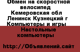 Обмен на скоростной велосипед  - Кемеровская обл., Ленинск-Кузнецкий г. Компьютеры и игры » Настольные компьютеры   